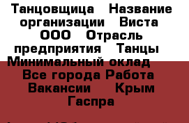 Танцовщица › Название организации ­ Виста, ООО › Отрасль предприятия ­ Танцы › Минимальный оклад ­ 1 - Все города Работа » Вакансии   . Крым,Гаспра